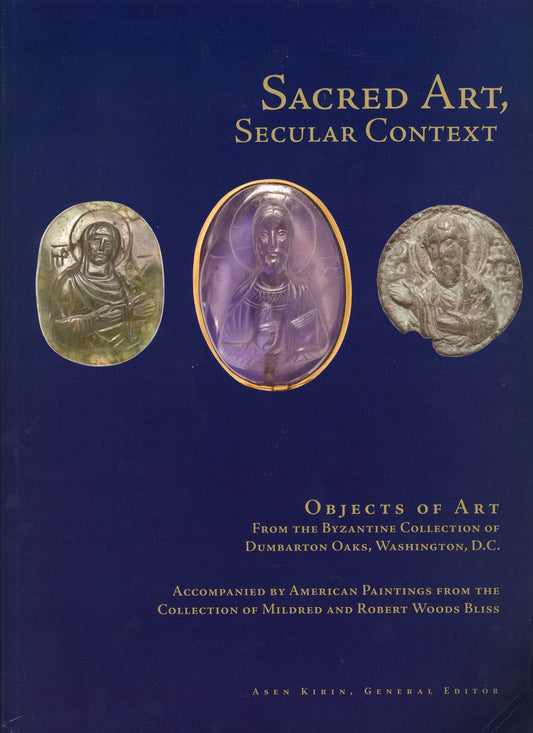 Sacred Art, Secular Context: Objects of Art from the Byzantine Collection of Dumbarton Oaks, Washington, D.C.